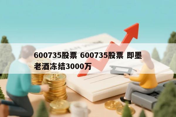 600735股票 600735股票 即墨老酒冻结3000万
